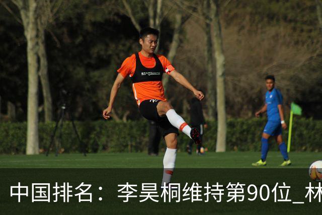 中国排名：李昊桐维持第90位 林钰鑫大幅提升